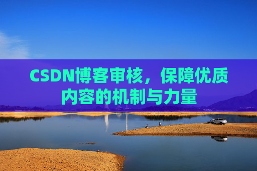 CSDN博客审核，保障优质内容的机制与力量