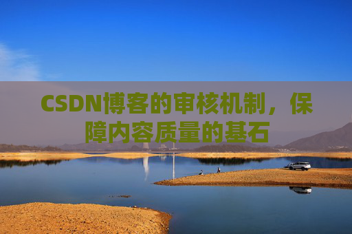 CSDN博客的审核机制，保障内容质量的基石